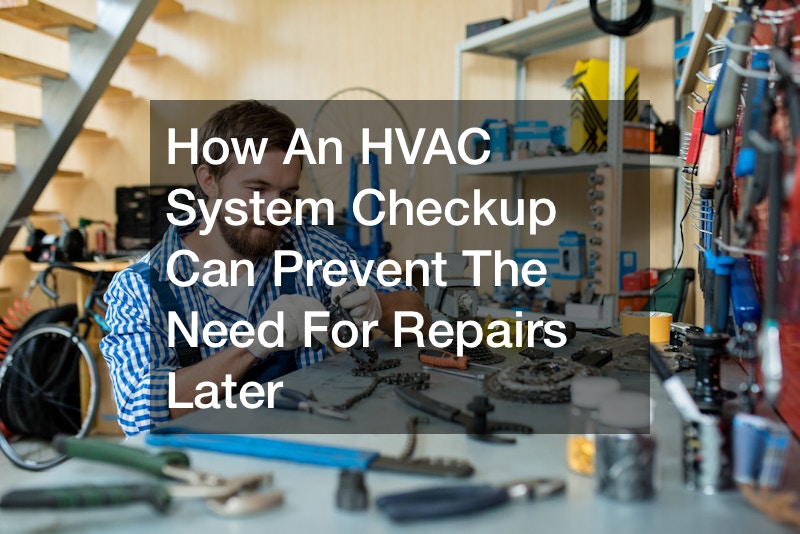 How An HVAC System Checkup Can Prevent The Need For Repairs Later