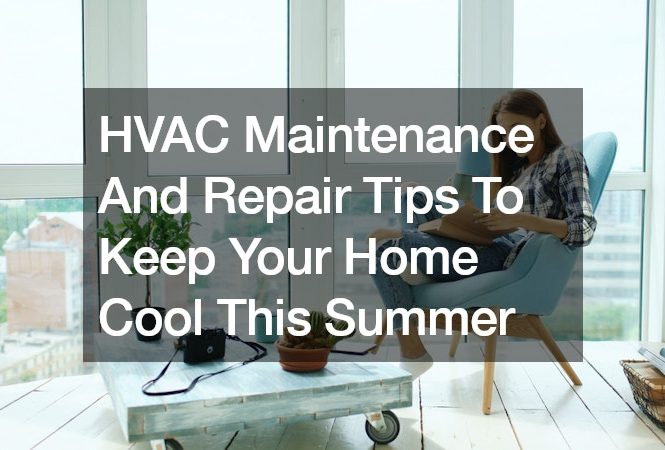 HVAC Maintenance And Repair Tips To Keep Your Home Cool This Summer