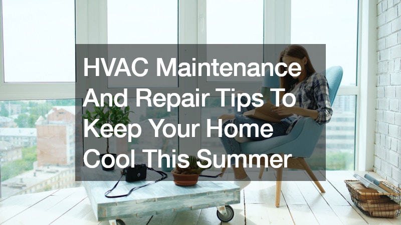 HVAC Maintenance And Repair Tips To Keep Your Home Cool This Summer
