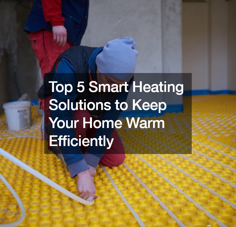 Top 5 Smart Heating Solutions to Keep Your Home Warm Efficiently