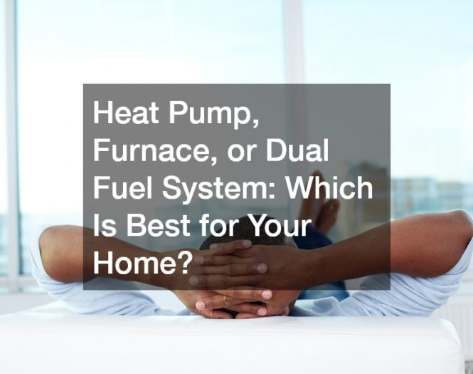 Heat Pump, Furnace, or Dual Fuel System: Which Is Best for Your Home?