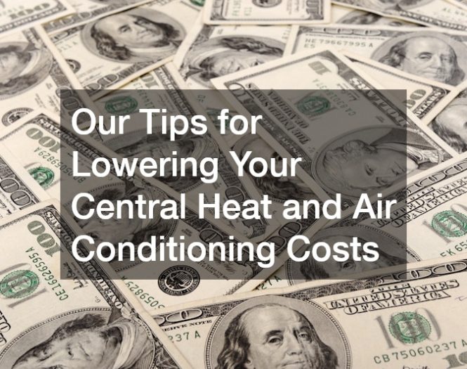 Our Tips for Lowering Your Central Heat and Air Conditioning Costs