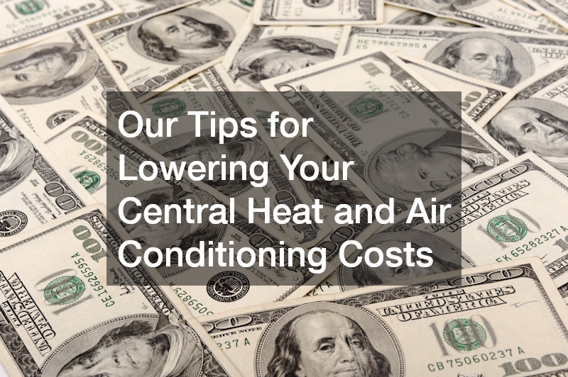 Our Tips for Lowering Your Central Heat and Air Conditioning Costs