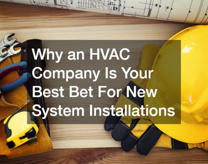 Why an HVAC Company Is Your Best Bet For New System Installations