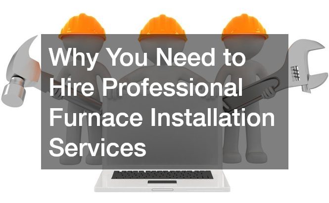 Why You Need to Hire Professional Furnace Installation Services