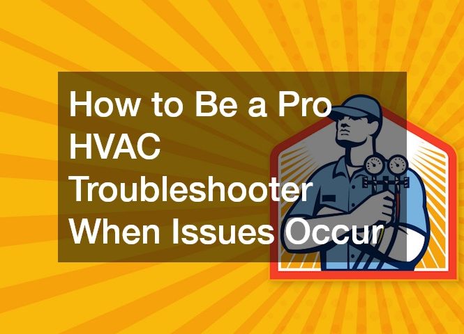 How to Be a Pro HVAC Troubleshooter When Issues Occur