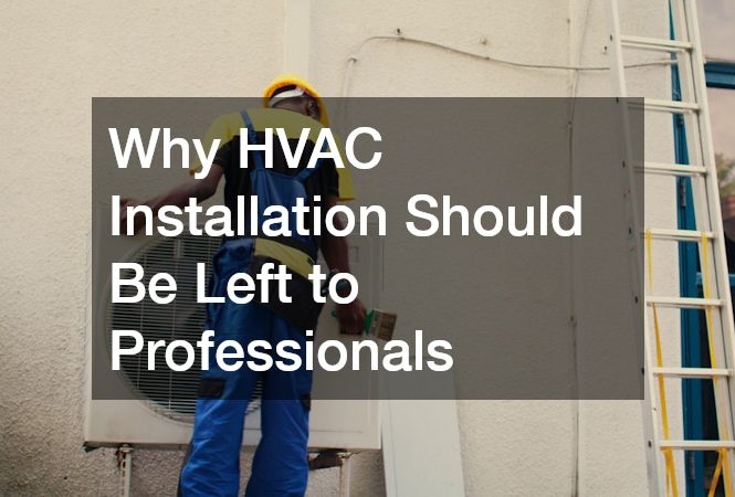 Why HVAC Installation Should Be Left to Professionals