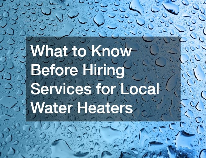 What to Know Before Hiring Services for Local Water Heaters