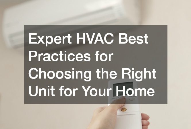 Expert HVAC Best Practices for Choosing the Right Unit for Your Home