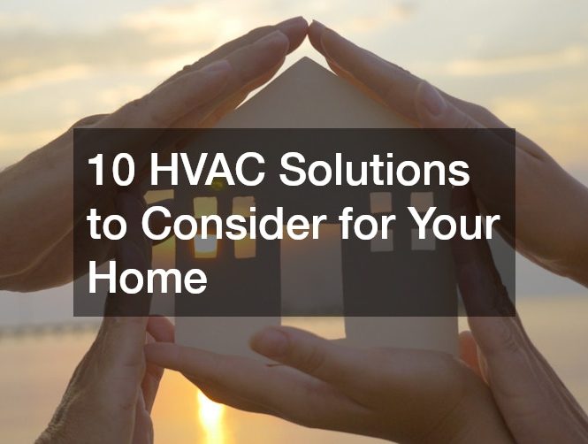 10 HVAC Solutions to Consider for Your Home