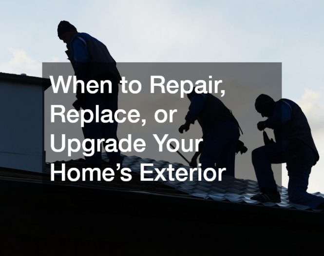 When to Repair, Replace, or Upgrade Your Homes Exterior