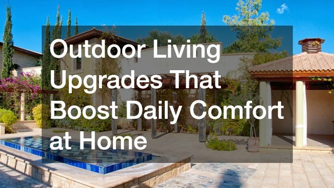 Outdoor Living Upgrades That Boost Daily Comfort at Home